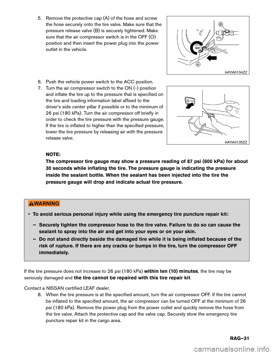 NISSAN LEAF 2014 1.G Roadside Assistance Guide 5. Remove the protective cap (A) of the hose and screw
the hose securely onto the tire valve. Make sure that the
pressure release valve (B) is securely tightened. Make
sure that the air compressor swi NISSAN LEAF 2014 1.G Roadside Assistance Guide 5. Remove the protective cap (A) of the hose and screw
the hose securely onto the tire valve. Make sure that the
pressure release valve (B) is securely tightened. Make
sure that the air compressor swi
