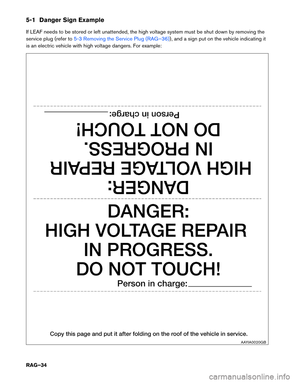 NISSAN LEAF 2014 1.G Roadside Assistance Guide 5-1 Danger Sign Example
If
LEAF needs to be stored or left unattended, the high voltage system must be shut down by removing the
service plug (refer to 5-3 Removing the Service Plug (RAG–36)) , and 
