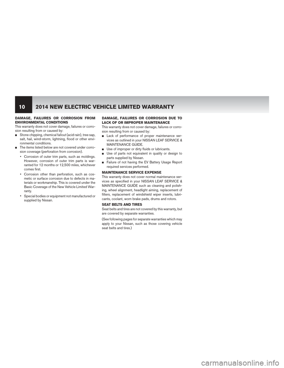 NISSAN LEAF 2014 1.G Warranty Booklet DAMAGE, FAILURES OR CORROSION FROM
ENVIRONMENTAL CONDITIONS
This warranty does not cover damage, failures or corro-
sion resulting from or caused by:
Stone chipping, chemical fallout (acid rain) , tr