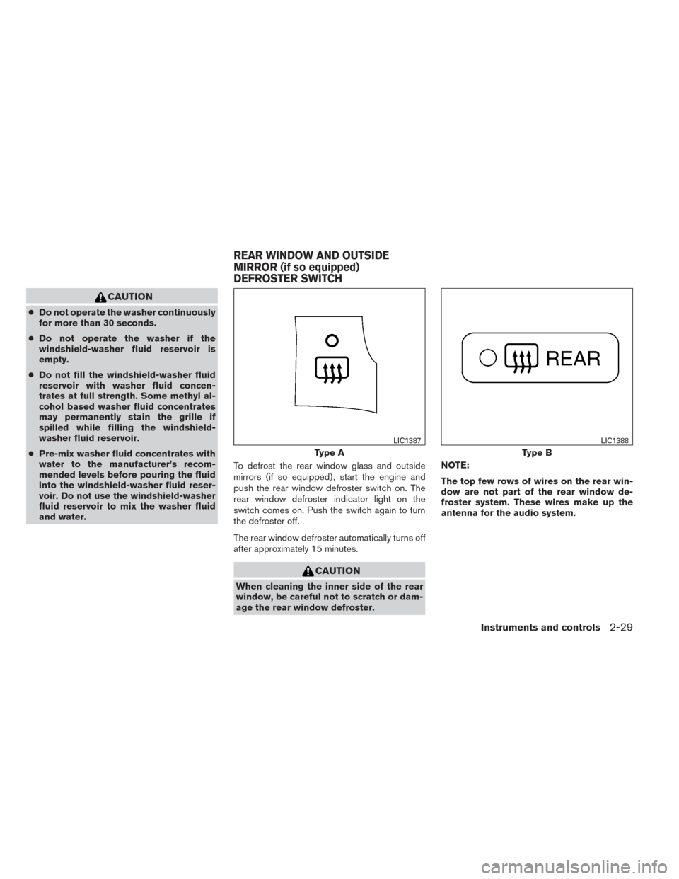 NISSAN MAXIMA 2014 A35 / 7.G Owners Manual CAUTION
●Do not operate the washer continuously
for more than 30 seconds.
● Do not operate the washer if the
windshield-washer fluid reservoir is
empty.
● Do not fill the windshield-washer fluid