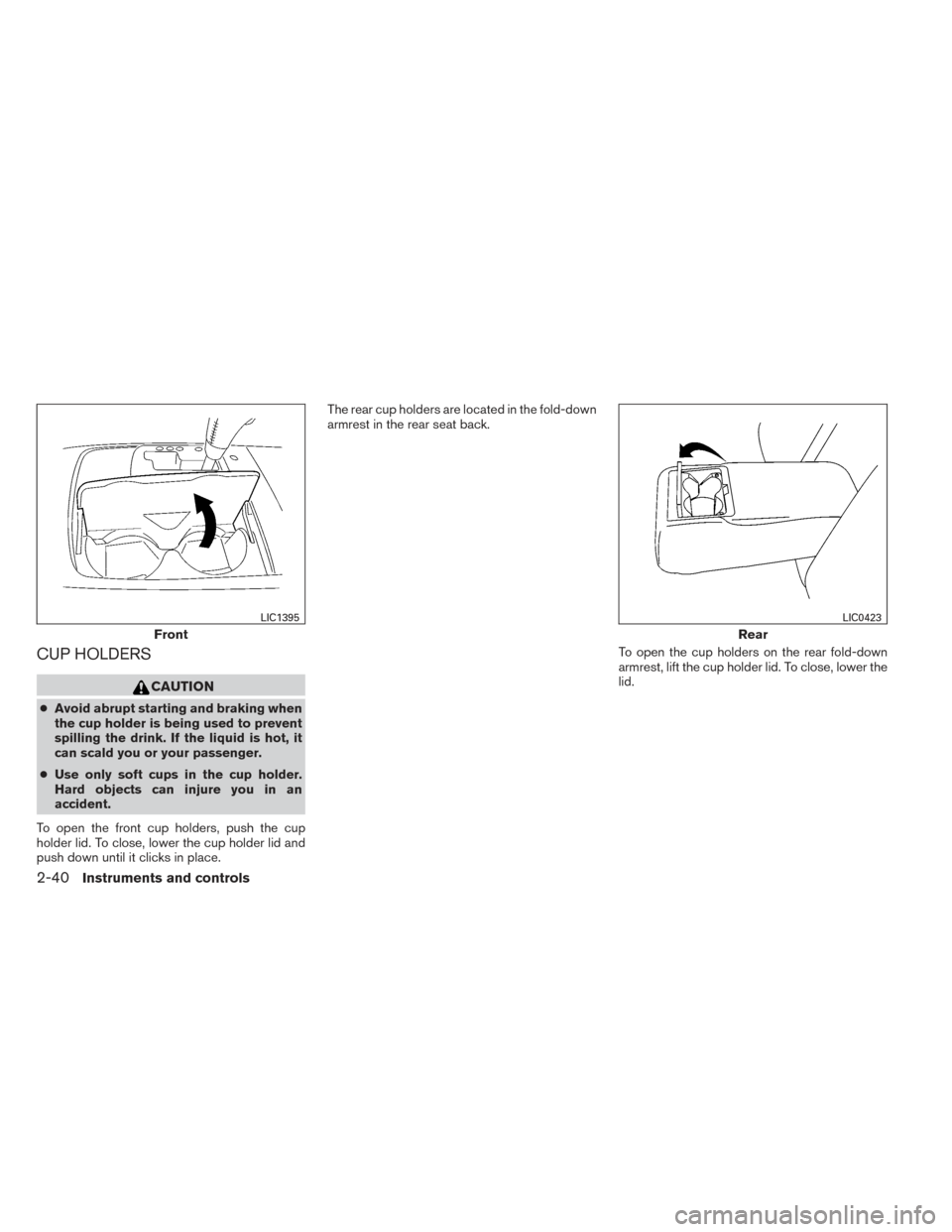 NISSAN MAXIMA 2014 A35 / 7.G Owners Manual CUP HOLDERS
CAUTION
●Avoid abrupt starting and braking when
the cup holder is being used to prevent
spilling the drink. If the liquid is hot, it
can scald you or your passenger.
● Use only soft cu NISSAN MAXIMA 2014 A35 / 7.G Owners Manual CUP HOLDERS
CAUTION
●Avoid abrupt starting and braking when
the cup holder is being used to prevent
spilling the drink. If the liquid is hot, it
can scald you or your passenger.
● Use only soft cu