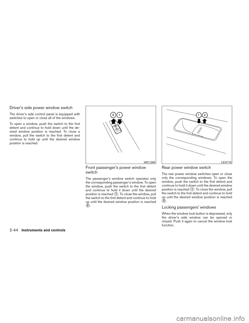 NISSAN MAXIMA 2014 A35 / 7.G User Guide Driver’s side power window switch
The driver’s side control panel is equipped with
switches to open or close all of the windows.
To open a window, push the switch to the first
detent and continue 
