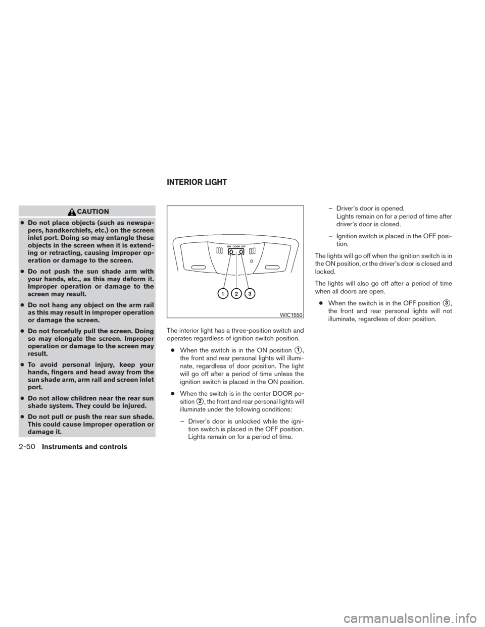 NISSAN MAXIMA 2014 A35 / 7.G Owners Manual CAUTION
●Do not place objects (such as newspa-
pers, handkerchiefs, etc.) on the screen
inlet port. Doing so may entangle these
objects in the screen when it is extend-
ing or retracting, causing im