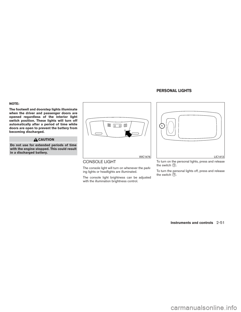 NISSAN MAXIMA 2014 A35 / 7.G User Guide NOTE:
The footwell and doorstep lights illuminate
when the driver and passenger doors are
opened regardless of the interior light
switch position. These lights will turn off
automatically after a peri