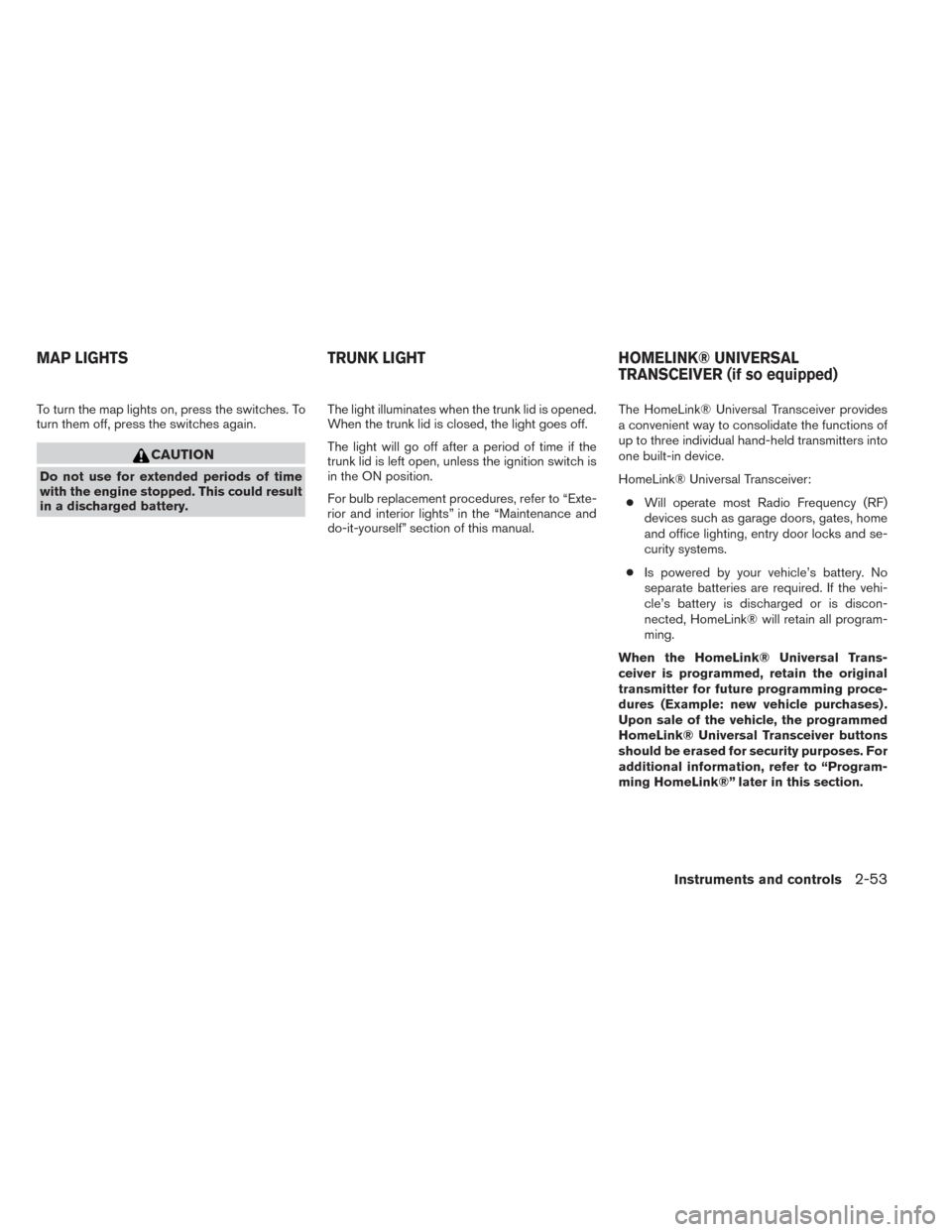 NISSAN MAXIMA 2014 A35 / 7.G User Guide To turn the map lights on, press the switches. To
turn them off, press the switches again.
CAUTION
Do not use for extended periods of time
with the engine stopped. This could result
in a discharged ba