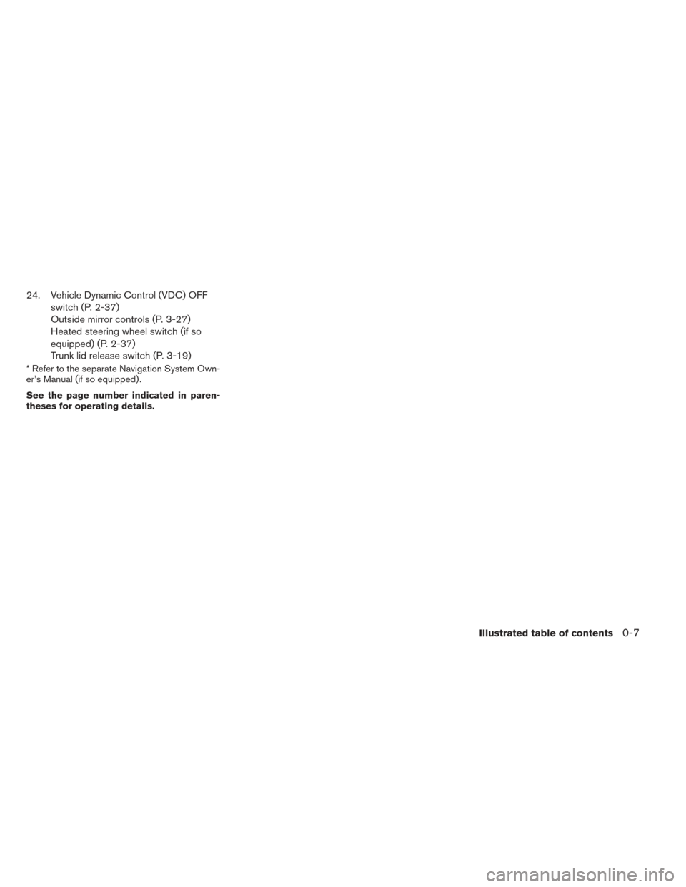 NISSAN MAXIMA 2014 A35 / 7.G Owners Manual 24. Vehicle Dynamic Control (VDC) OFFswitch (P. 2-37)
Outside mirror controls (P. 3-27)
Heated steering wheel switch (if so
equipped) (P. 2-37)
Trunk lid release switch (P. 3-19)
* Refer to the separa