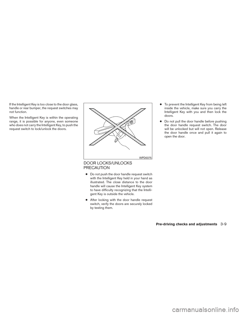 NISSAN MAXIMA 2014 A35 / 7.G Owners Manual If the Intelligent Key is too close to the door glass,
handle or rear bumper, the request switches may
not function.
When the Intelligent Key is within the operating
range, it is possible for anyone, 