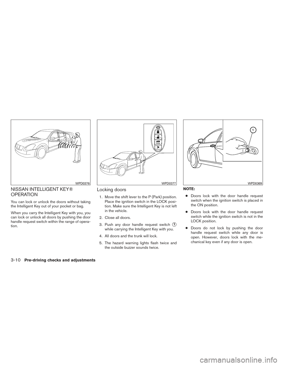 NISSAN MAXIMA 2014 A35 / 7.G Owners Manual NISSAN INTELLIGENT KEY®
OPERATION
You can lock or unlock the doors without taking
the Intelligent Key out of your pocket or bag.
When you carry the Intelligent Key with you, you
can lock or unlock al