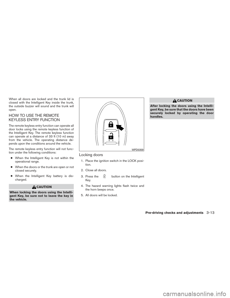 NISSAN MAXIMA 2014 A35 / 7.G User Guide When all doors are locked and the trunk lid is
closed with the Intelligent Key inside the trunk,
the outside buzzer will sound and the trunk will
open.
HOW TO USE THE REMOTE
KEYLESS ENTRY FUNCTION
The