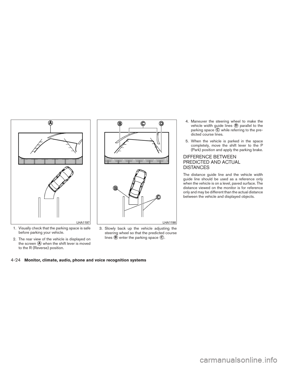 NISSAN MAXIMA 2014 A35 / 7.G Owners Manual 1. Visually check that the parking space is safebefore parking your vehicle.
2. The rear view of the vehicle is displayed on the screen
Awhen the shift lever is moved
to the R (Reverse) position. 3. 