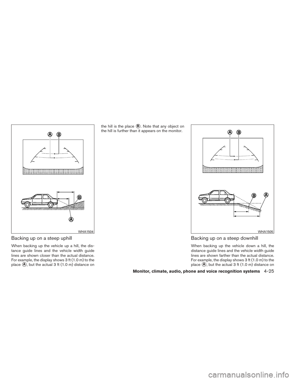 NISSAN MAXIMA 2014 A35 / 7.G Owners Manual Backing up on a steep uphill
When backing up the vehicle up a hill, the dis-
tance guide lines and the vehicle width guide
lines are shown closer than the actual distance.
For example, the display sho