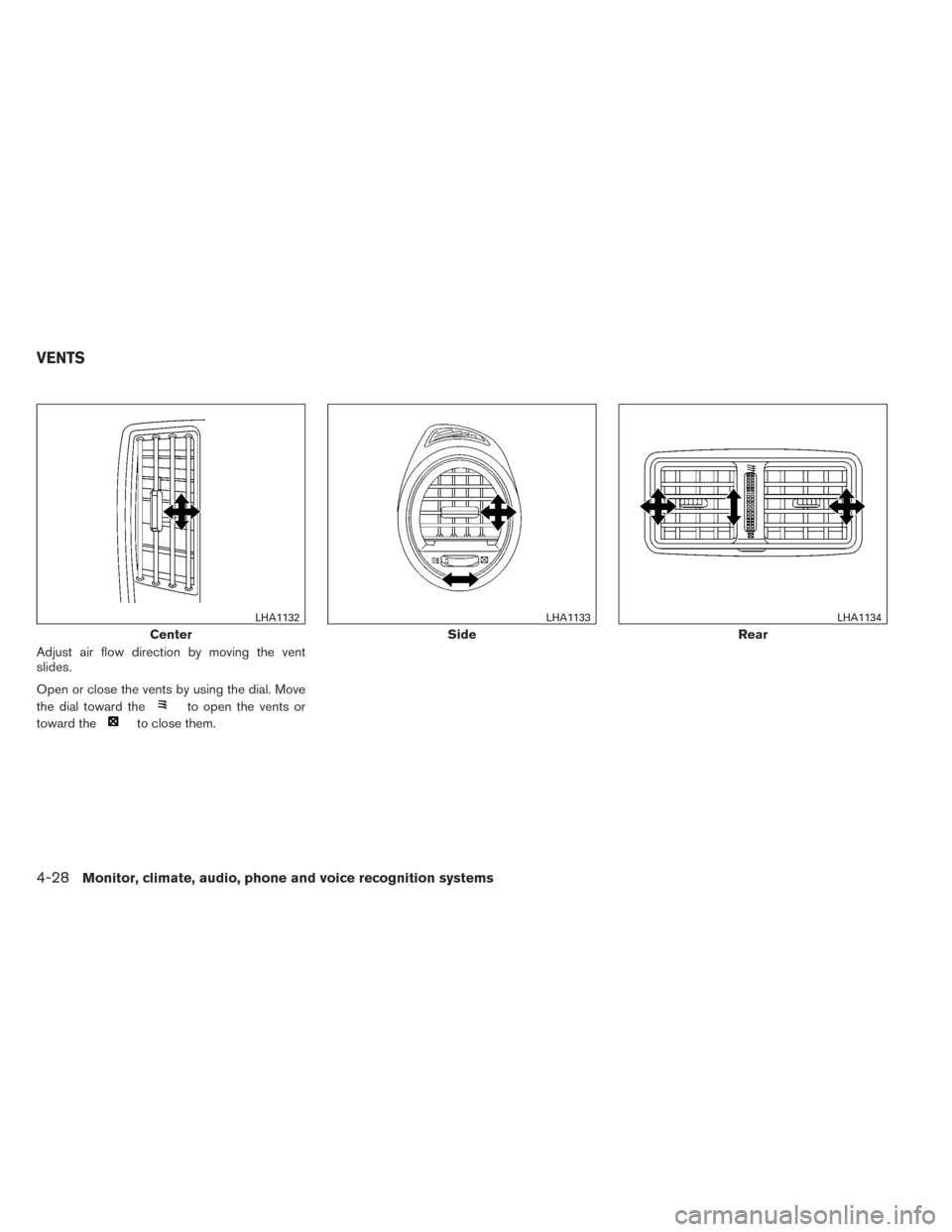 NISSAN MAXIMA 2014 A35 / 7.G Owners Manual Adjust air flow direction by moving the vent
slides.
Open or close the vents by using the dial. Move
the dial toward the
to open the vents or
toward the
to close them.
Center
LHA1132
Side
LHA1133
Rear