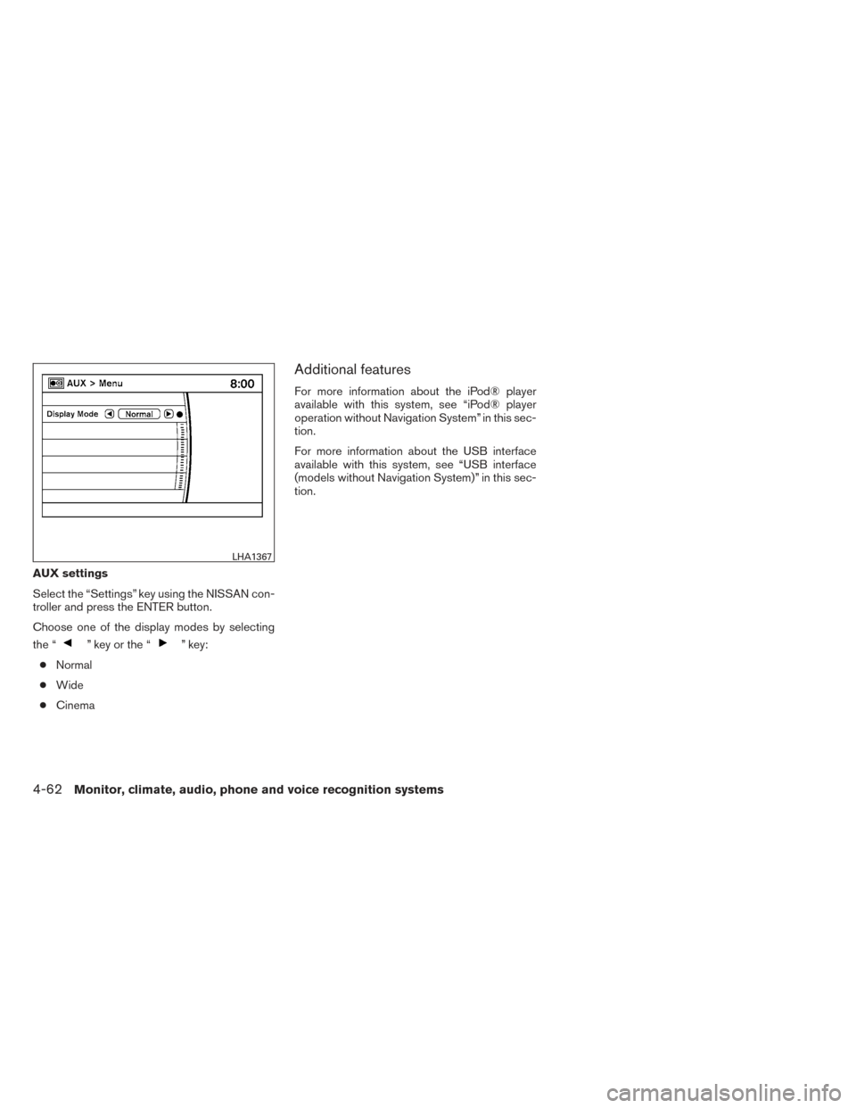 NISSAN MAXIMA 2014 A35 / 7.G Owners Guide AUX settings
Select the “Settings” key using the NISSAN con-
troller and press the ENTER button.
Choose one of the display modes by selecting
the “
” key or the “” key:
● Normal
● Wide