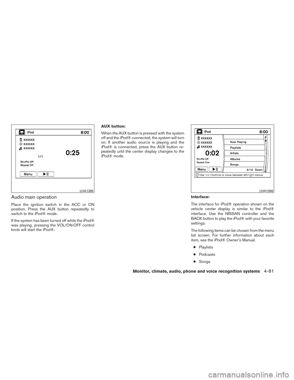 NISSAN MAXIMA 2014 A35 / 7.G Owners Manual Audio main operation
Place the ignition switch in the ACC or ON
position. Press the AUX button repeatedly to
switch to the iPod® mode.
If the system has been turned off while the iPod®
was playing, 