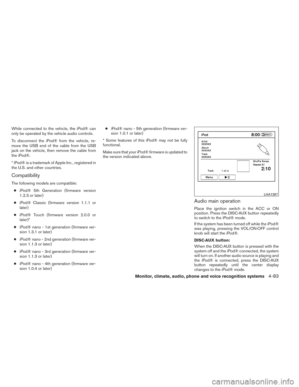 NISSAN MAXIMA 2014 A35 / 7.G Owners Manual While connected to the vehicle, the iPod® can
only be operated by the vehicle audio controls.
To disconnect the iPod® from the vehicle, re-
move the USB end of the cable from the USB
jack on the veh