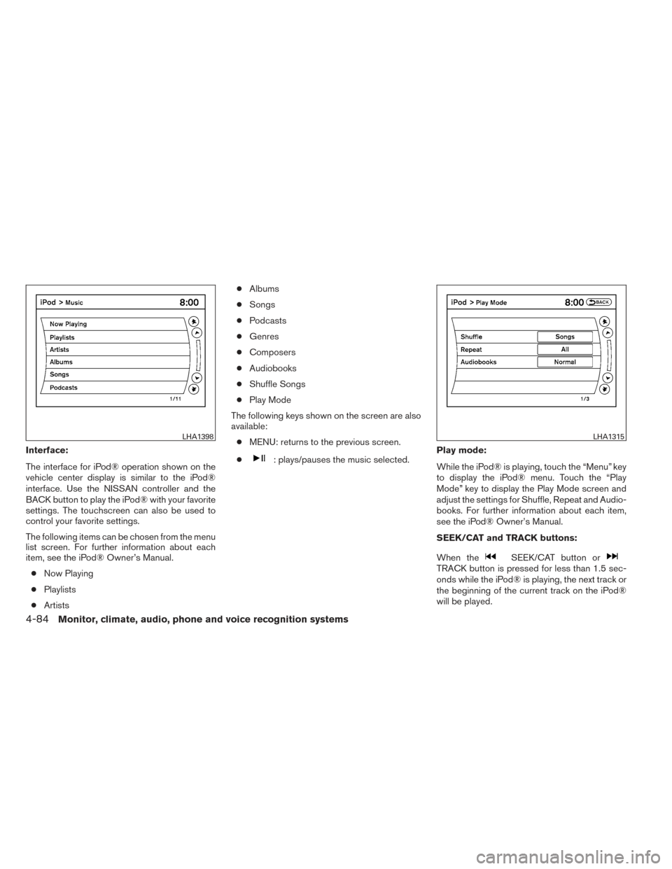 NISSAN MAXIMA 2014 A35 / 7.G Owners Manual Interface:
The interface for iPod® operation shown on the
vehicle center display is similar to the iPod®
interface. Use the NISSAN controller and the
BACK button to play the iPod® with your favorit