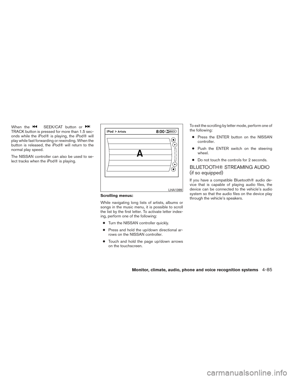 NISSAN MAXIMA 2014 A35 / 7.G Owners Manual When theSEEK/CAT button orTRACK button is pressed for more than 1.5 sec-
onds while the iPod® is playing, the iPod® will
play while fast forwarding or rewinding. When the
button is released, the iPo NISSAN MAXIMA 2014 A35 / 7.G Owners Manual When theSEEK/CAT button orTRACK button is pressed for more than 1.5 sec-
onds while the iPod® is playing, the iPod® will
play while fast forwarding or rewinding. When the
button is released, the iPo