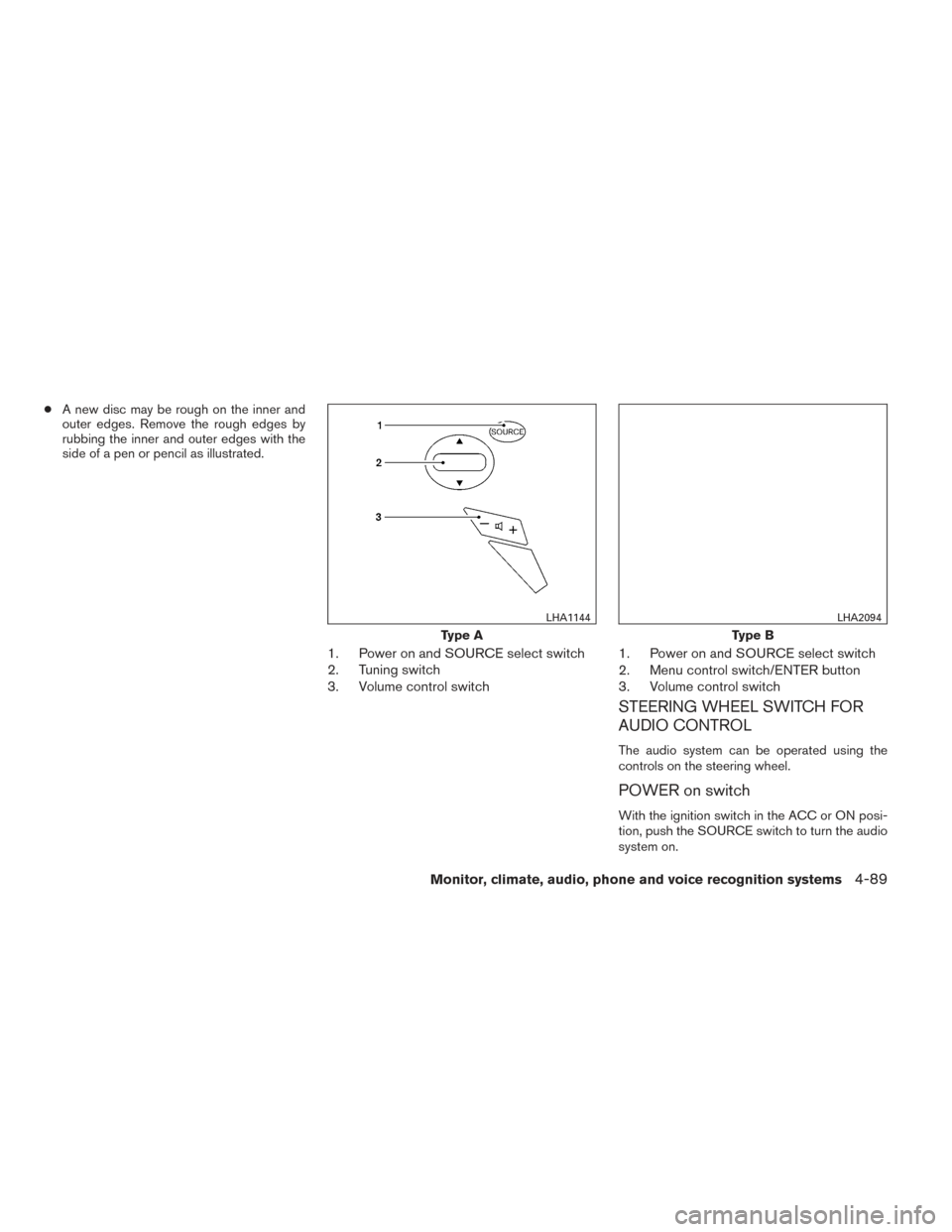 NISSAN MAXIMA 2014 A35 / 7.G Owners Manual ●A new disc may be rough on the inner and
outer edges. Remove the rough edges by
rubbing the inner and outer edges with the
side of a pen or pencil as illustrated.
1. Power on and SOURCE select swit