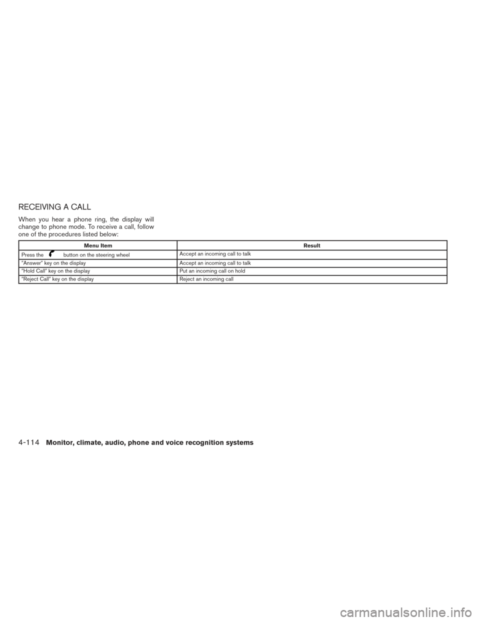 NISSAN MAXIMA 2014 A35 / 7.G Owners Manual RECEIVING A CALL
When you hear a phone ring, the display will
change to phone mode. To receive a call, follow
one of the procedures listed below:
Menu ItemResult
Press the
button on the steering wheel