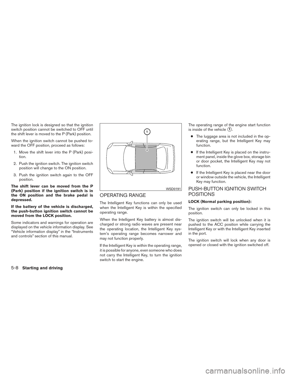 NISSAN MAXIMA 2014 A35 / 7.G Owners Manual The ignition lock is designed so that the ignition
switch position cannot be switched to OFF until
the shift lever is moved to the P (Park) position.
When the ignition switch cannot be pushed to-
ward