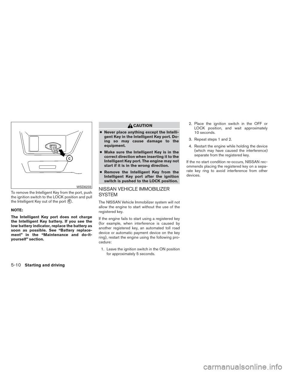 NISSAN MAXIMA 2014 A35 / 7.G Service Manual To remove the Intelligent Key from the port, push
the ignition switch to the LOCK position and pull
the Intelligent Key out of the port
C.
NOTE:
The Intelligent Key port does not charge
the Intellige