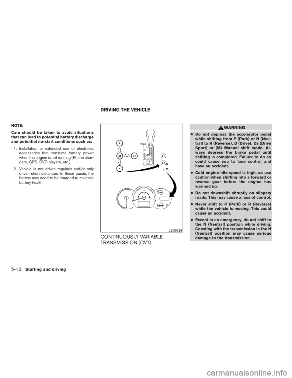 NISSAN MAXIMA 2014 A35 / 7.G Owners Manual NOTE:
Care should be taken to avoid situations
that can lead to potential battery discharge
and potential no-start conditions such as:1. Installation or extended use of electronic accessories that con