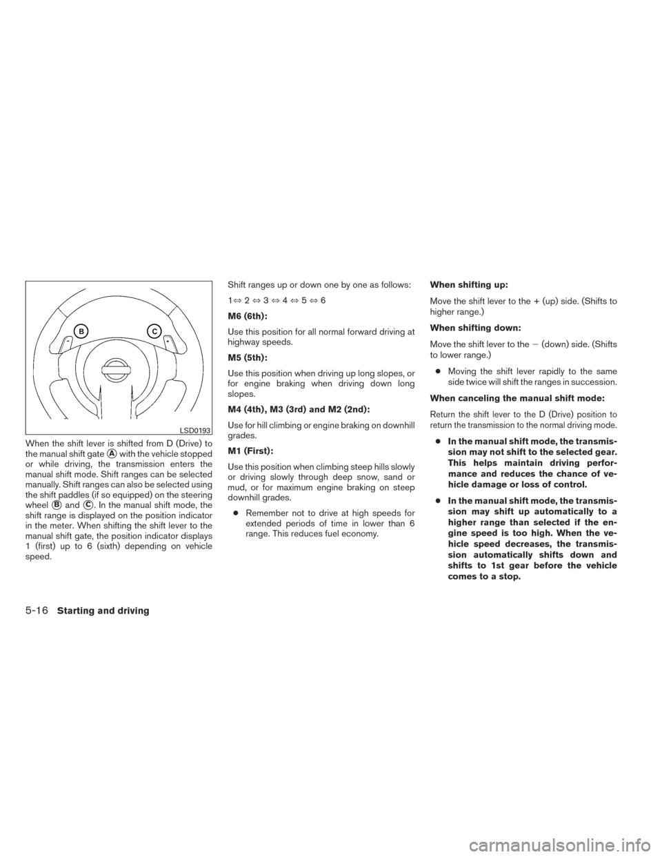 NISSAN MAXIMA 2014 A35 / 7.G Owners Manual When the shift lever is shifted from D (Drive) to
the manual shift gate
Awith the vehicle stopped
or while driving, the transmission enters the
manual shift mode. Shift ranges can be selected
manuall