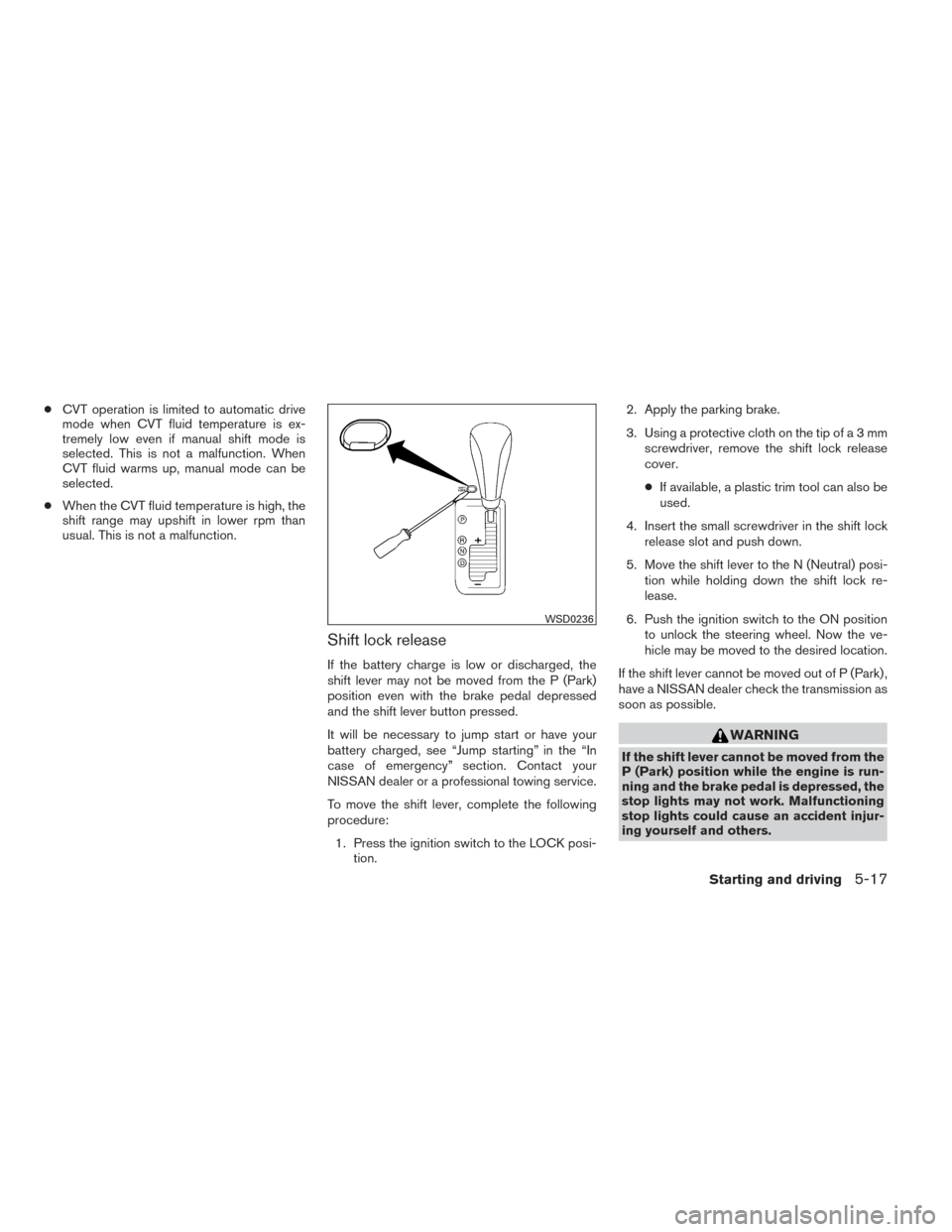 NISSAN MAXIMA 2014 A35 / 7.G Owners Manual ●CVT operation is limited to automatic drive
mode when CVT fluid temperature is ex-
tremely low even if manual shift mode is
selected. This is not a malfunction. When
CVT fluid warms up, manual mode