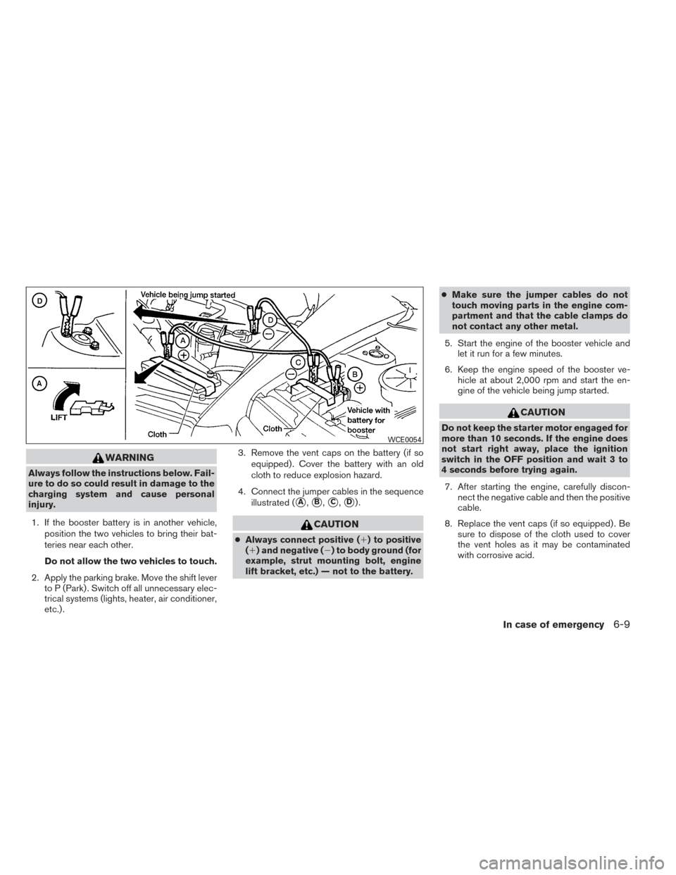 NISSAN MAXIMA 2014 A35 / 7.G Owners Manual WARNING
Always follow the instructions below. Fail-
ure to do so could result in damage to the
charging system and cause personal
injury.1. If the booster battery is in another vehicle, position the t