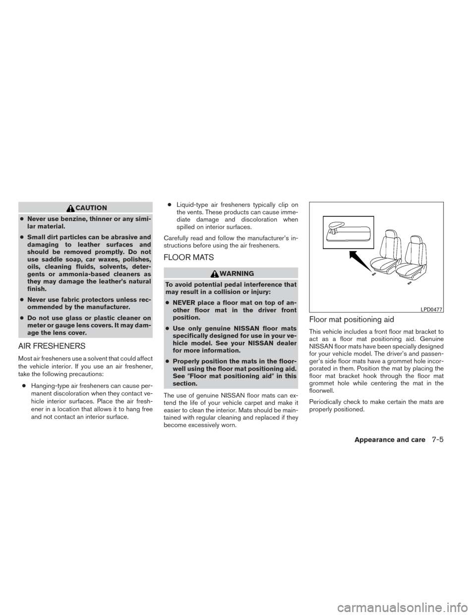 NISSAN MAXIMA 2014 A35 / 7.G Manual Online CAUTION
●Never use benzine, thinner or any simi-
lar material.
● Small dirt particles can be abrasive and
damaging to leather surfaces and
should be removed promptly. Do not
use saddle soap, car w