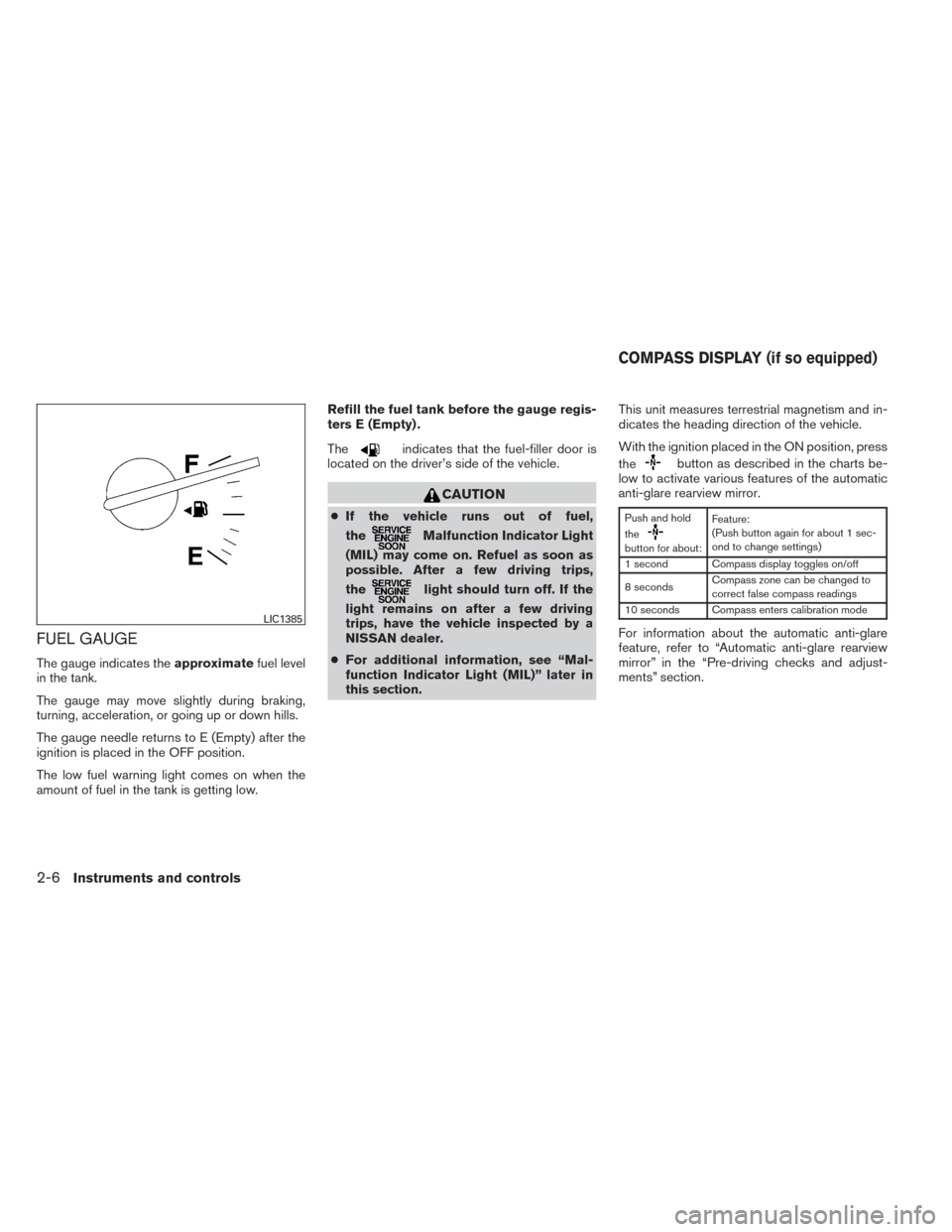 NISSAN MAXIMA 2014 A35 / 7.G Owners Manual FUEL GAUGE
The gauge indicates theapproximatefuel level
in the tank.
The gauge may move slightly during braking,
turning, acceleration, or going up or down hills.
The gauge needle returns to E (Empty)