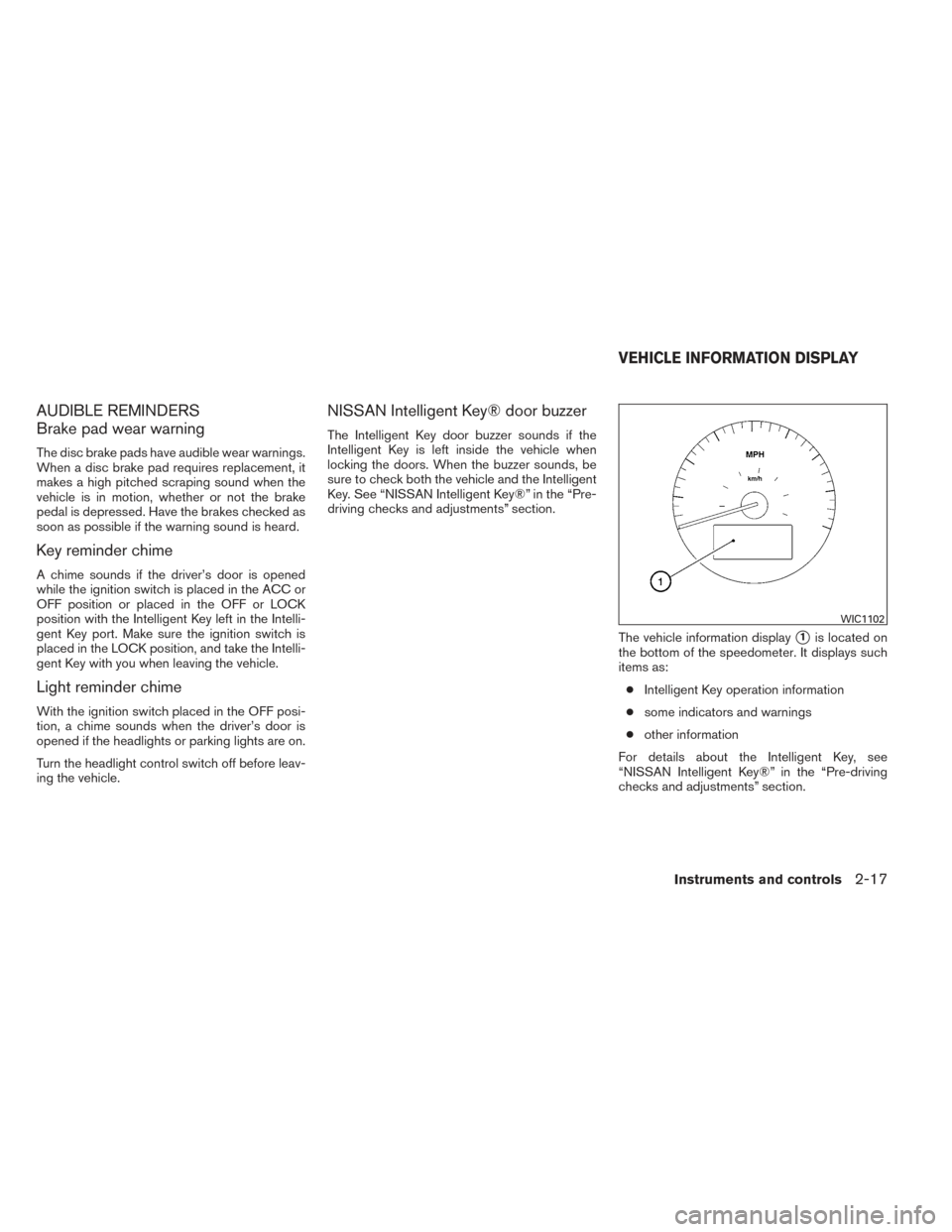 NISSAN MAXIMA 2014 A35 / 7.G Owners Manual AUDIBLE REMINDERS
Brake pad wear warning
The disc brake pads have audible wear warnings.
When a disc brake pad requires replacement, it
makes a high pitched scraping sound when the
vehicle is in motio