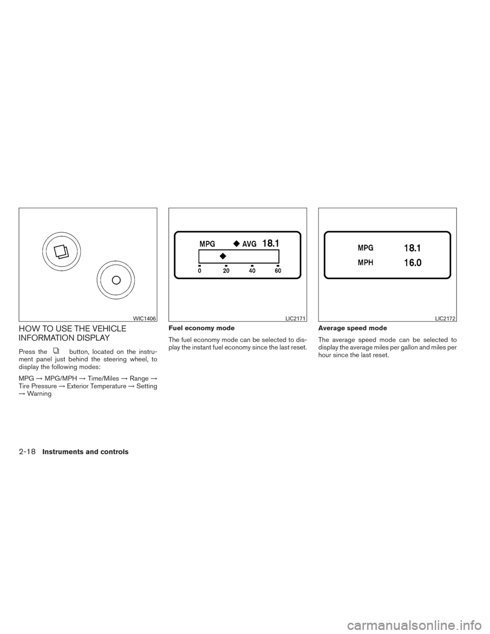 NISSAN MAXIMA 2014 A35 / 7.G Owners Manual HOW TO USE THE VEHICLE
INFORMATION DISPLAY
Press thebutton, located on the instru-
ment panel just behind the steering wheel, to
display the following modes:
MPG →MPG/MPH →Time/Miles →Range →
NISSAN MAXIMA 2014 A35 / 7.G Owners Manual HOW TO USE THE VEHICLE
INFORMATION DISPLAY
Press thebutton, located on the instru-
ment panel just behind the steering wheel, to
display the following modes:
MPG →MPG/MPH →Time/Miles →Range →