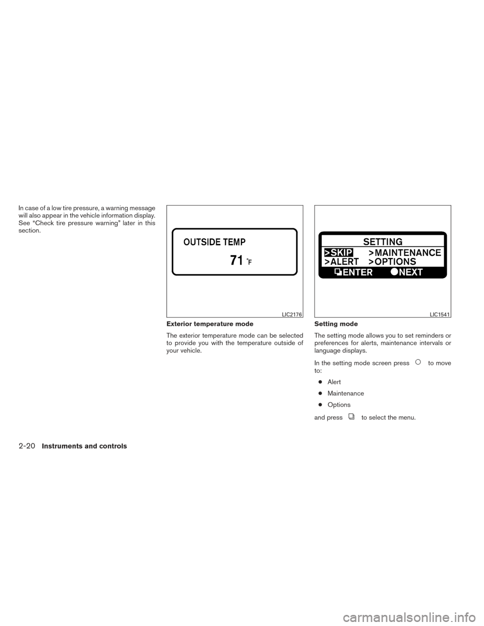 NISSAN MAXIMA 2014 A35 / 7.G Owners Manual In case of a low tire pressure, a warning message
will also appear in the vehicle information display.
See “Check tire pressure warning” later in this
section.Exterior temperature mode
The exterio