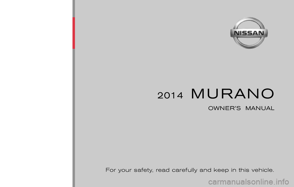 NISSAN MURANO 2014 2.G Owners Manual ®
2014 M URANO
OWNER’S MANUAL
For your safety, read carefully and keep in this vehicle.
2014 NISSAN M URANO Z51-W
Z51-W
Printing : November 2012 (31)
Publication No.: OM0E 0L32U2
Printed in NISSAN MURANO 2014 2.G Owners Manual ®
2014 M URANO
OWNER’S MANUAL
For your safety, read carefully and keep in this vehicle.
2014 NISSAN M URANO Z51-W
Z51-W
Printing : November 2012 (31)
Publication No.: OM0E 0L32U2
Printed in