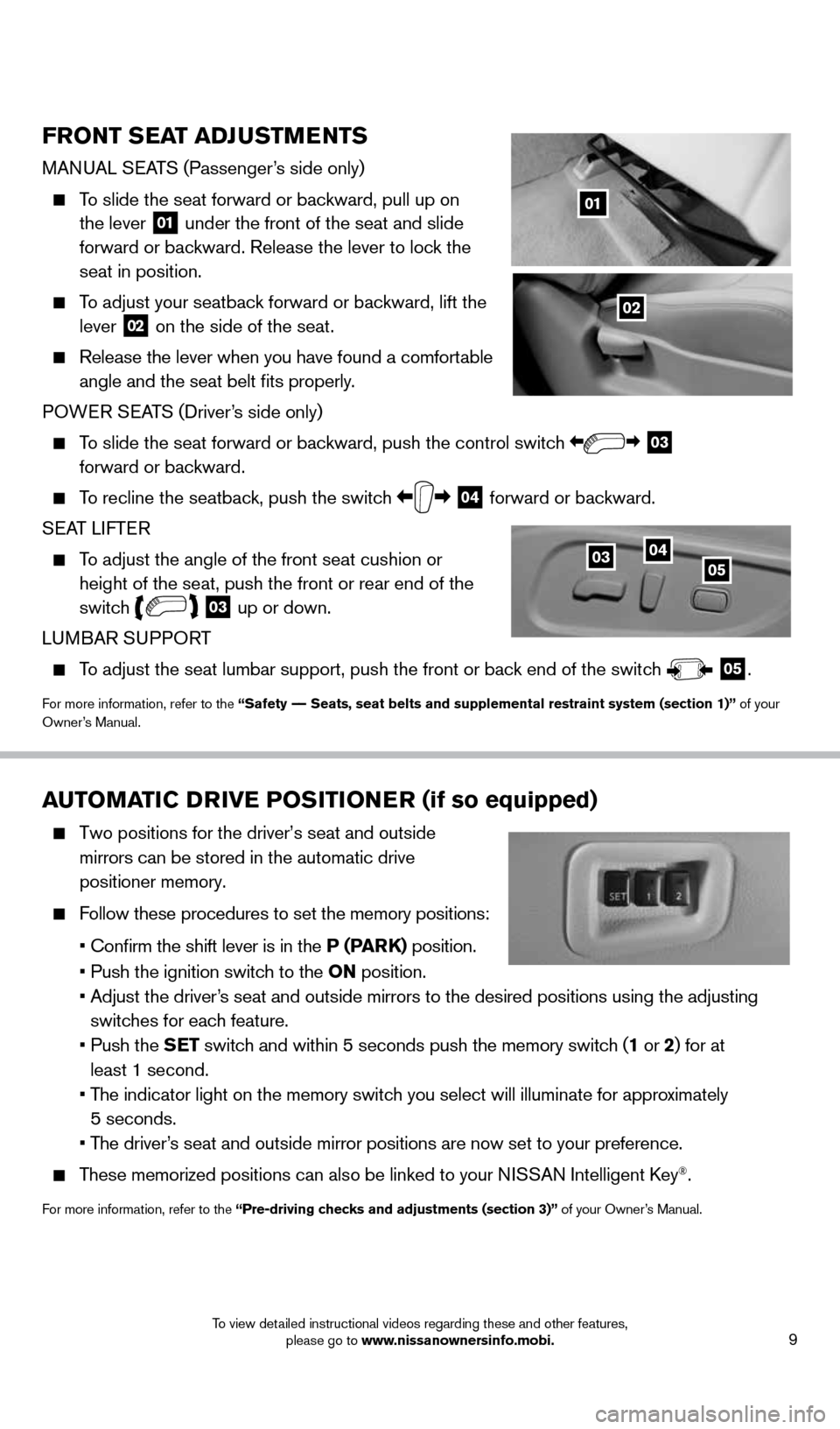 NISSAN MURANO 2014 2.G Quick Reference Guide 9
AUTOMATIC DRIVE POSITIONER (if so equipped)
Two positions for the driver’s seat and outside
mirrors can be stored in the automatic drive
positioner memory.
Follow these procedures to NISSAN MURANO 2014 2.G Quick Reference Guide 9
AUTOMATIC DRIVE POSITIONER (if so equipped)
Two positions for the driver’s seat and outside
mirrors can be stored in the automatic drive
positioner memory.
Follow these procedures to