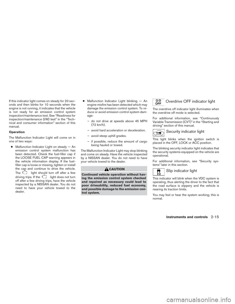 NISSAN PATHFINDER 2014 R52 / 4.G Owners Manual If this indicator light comes on steady for 20 sec-
onds and then blinks for 10 seconds when the
engine is not running, it indicates that the vehicle
is not ready for an emission control system
inspec