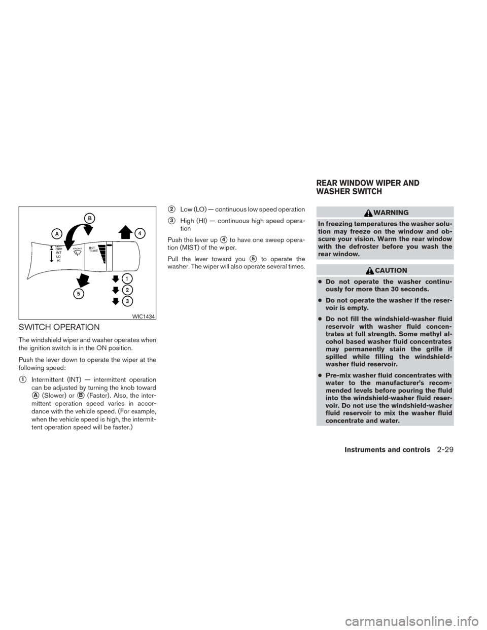 NISSAN PATHFINDER 2014 R52 / 4.G Owners Manual SWITCH OPERATION
The windshield wiper and washer operates when
the ignition switch is in the ON position.
Push the lever down to operate the wiper at the
following speed:
1Intermittent (INT) — inte