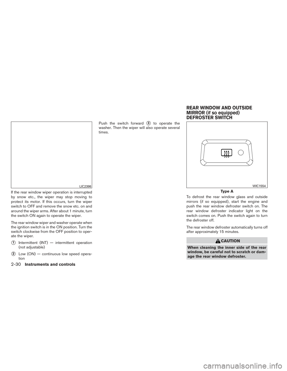 NISSAN PATHFINDER 2014 R52 / 4.G Owners Manual If the rear window wiper operation is interrupted
by snow etc., the wiper may stop moving to
protect its motor. If this occurs, turn the wiper
switch to OFF and remove the snow etc. on and
around the 