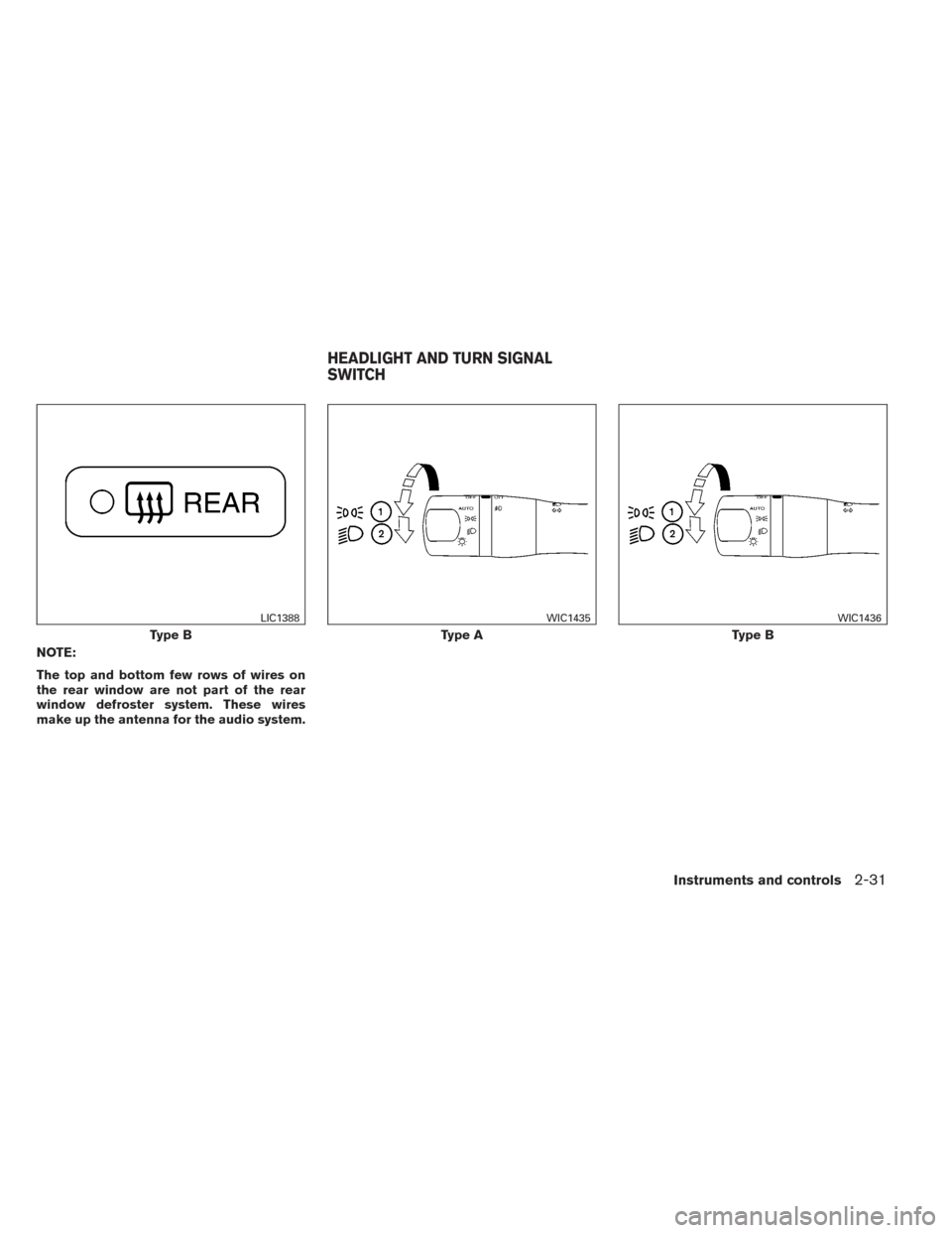 NISSAN PATHFINDER 2014 R52 / 4.G Owners Manual NOTE:
The top and bottom few rows of wires on
the rear window are not part of the rear
window defroster system. These wires
make up the antenna for the audio system.
Type B
LIC1388
Type A
WIC1435
Type