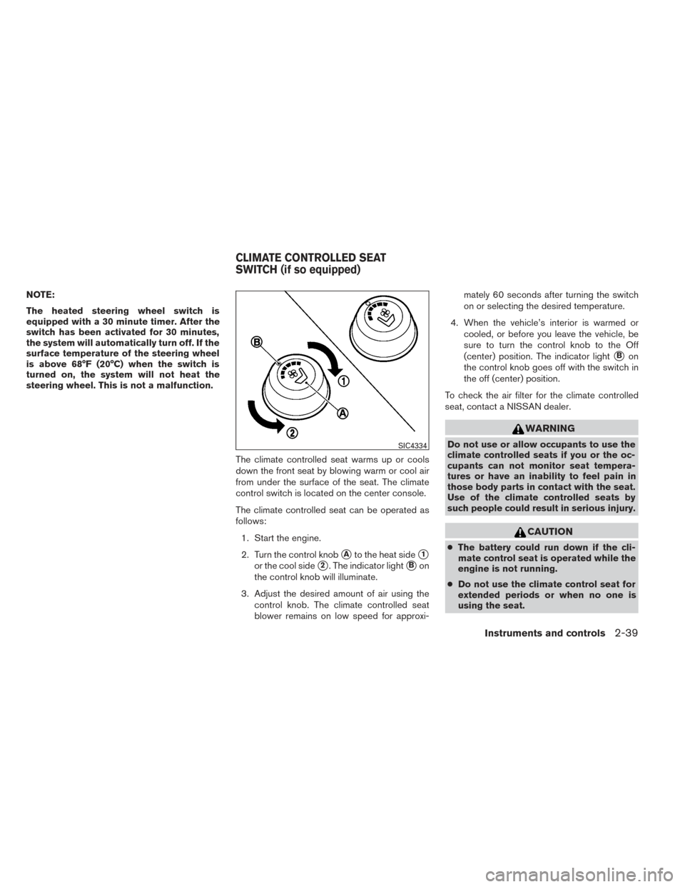 NISSAN PATHFINDER 2014 R52 / 4.G User Guide NOTE:
The heated steering wheel switch is
equipped with a 30 minute timer. After the
switch has been activated for 30 minutes,
the system will automatically turn off. If the
surface temperature of the