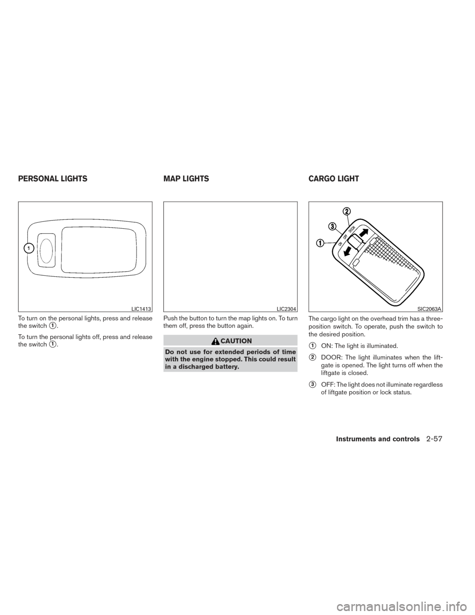 NISSAN PATHFINDER 2014 R52 / 4.G User Guide To turn on the personal lights, press and release
the switch
1.
To turn the personal lights off, press and release
the switch
1. Push the button to turn the map lights on. To turn
them off, press th