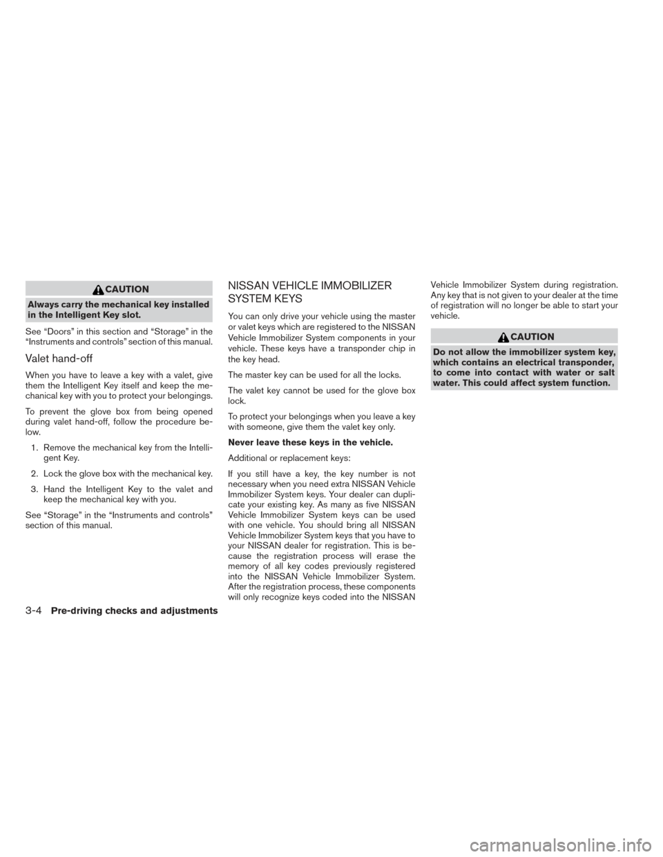 NISSAN PATHFINDER 2014 R52 / 4.G Owners Manual CAUTION
Always carry the mechanical key installed
in the Intelligent Key slot.
See “Doors” in this section and “Storage” in the
“Instruments and controls” section of this manual.
Valet han