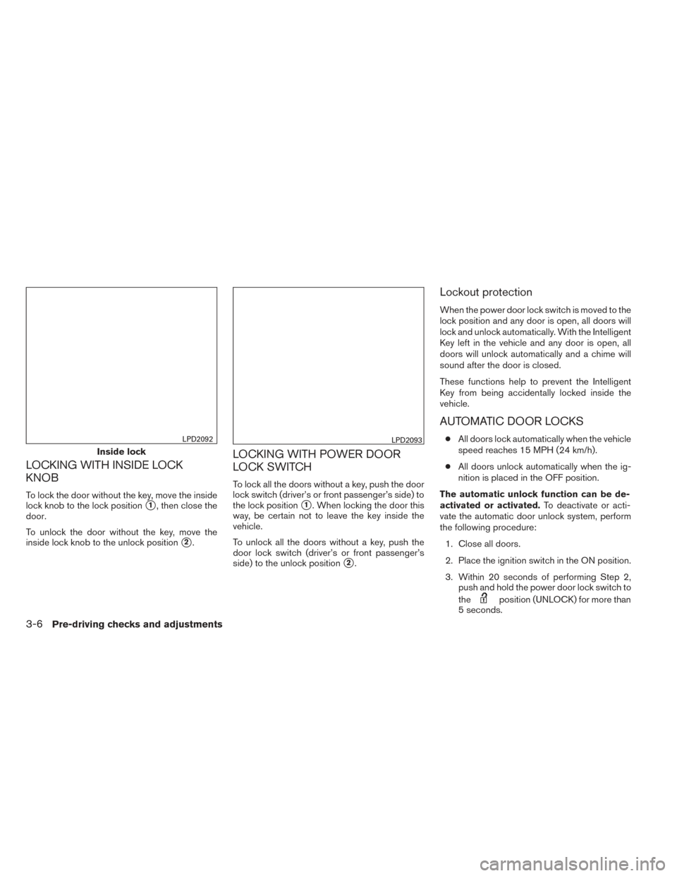 NISSAN PATHFINDER 2014 R52 / 4.G Owners Manual LOCKING WITH INSIDE LOCK
KNOB
To lock the door without the key, move the inside
lock knob to the lock position
1, then close the
door.
To unlock the door without the key, move the
inside lock knob to