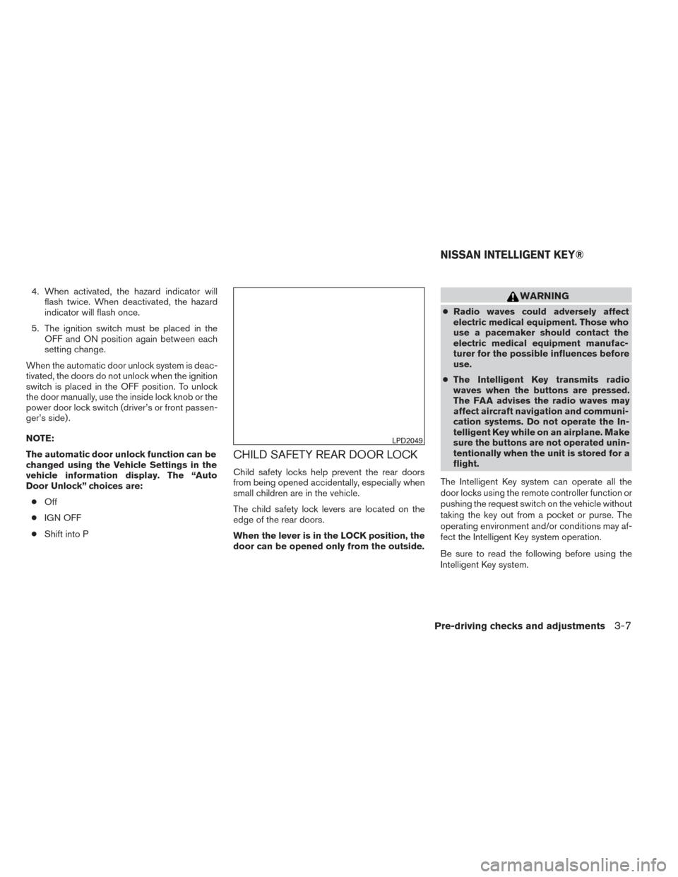 NISSAN PATHFINDER 2014 R52 / 4.G Owners Manual 4. When activated, the hazard indicator willflash twice. When deactivated, the hazard
indicator will flash once.
5. The ignition switch must be placed in the OFF and ON position again between each
set