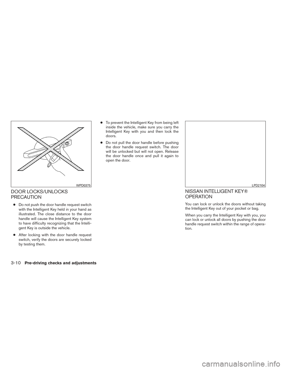 NISSAN PATHFINDER 2014 R52 / 4.G Owners Manual DOOR LOCKS/UNLOCKS
PRECAUTION
●Do not push the door handle request switch
with the Intelligent Key held in your hand as
illustrated. The close distance to the door
handle will cause the Intelligent 
