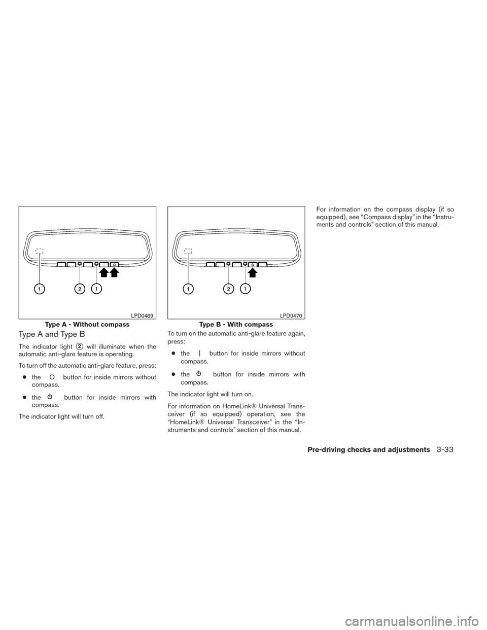 NISSAN PATHFINDER 2014 R52 / 4.G Owners Manual Type A and Type B
The indicator light2will illuminate when the
automatic anti-glare feature is operating.
To turn off the automatic anti-glare feature, press:
● the O button for inside mirrors with