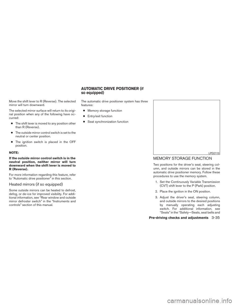 NISSAN PATHFINDER 2014 R52 / 4.G Owners Manual Move the shift lever to R (Reverse) . The selected
mirror will turn downward.
The selected mirror surface will return to its origi-
nal position when any of the following have oc-
curred:● The shift