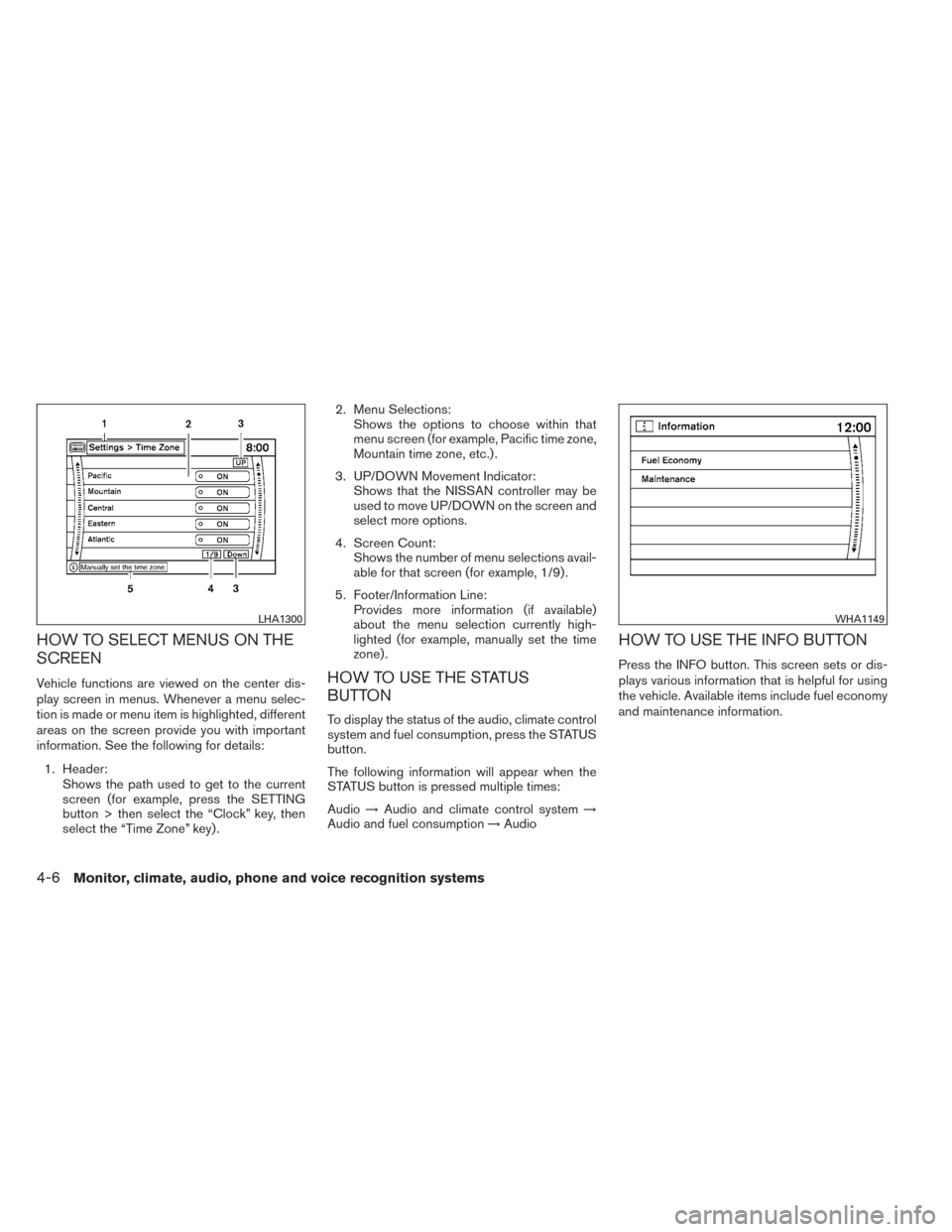 NISSAN PATHFINDER 2014 R52 / 4.G Owners Manual HOW TO SELECT MENUS ON THE
SCREEN
Vehicle functions are viewed on the center dis-
play screen in menus. Whenever a menu selec-
tion is made or menu item is highlighted, different
areas on the screen p