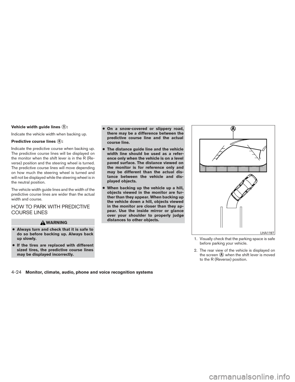 NISSAN PATHFINDER 2014 R52 / 4.G Owners Manual Vehicle width guide lines5:
Indicate the vehicle width when backing up.
Predictive course lines
6:
Indicate the predictive course when backing up.
The predictive course lines will be displayed on
th